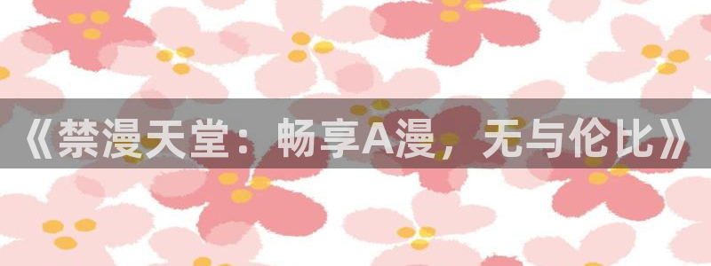 omofun官方版入口：《禁漫天堂：畅享A漫，无与伦比》