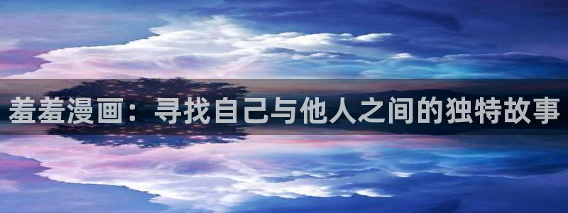 omofun在线观看免费动漫：羞羞漫画：寻找自己与他人之间的独特故事