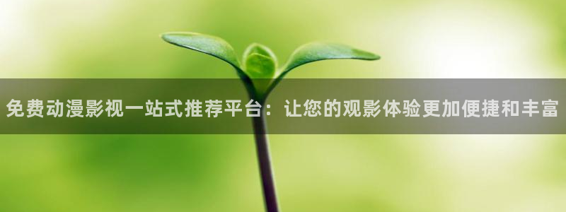 香蕉漫画下载安卓：免费动漫影视一站式推荐平台：让您的观影体验更加便捷和丰富