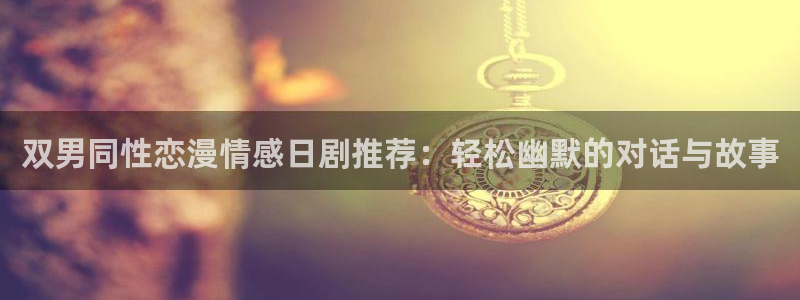 omofun下载的视频在哪：双男同性恋漫情感日剧推荐：轻松幽默的对话与故事