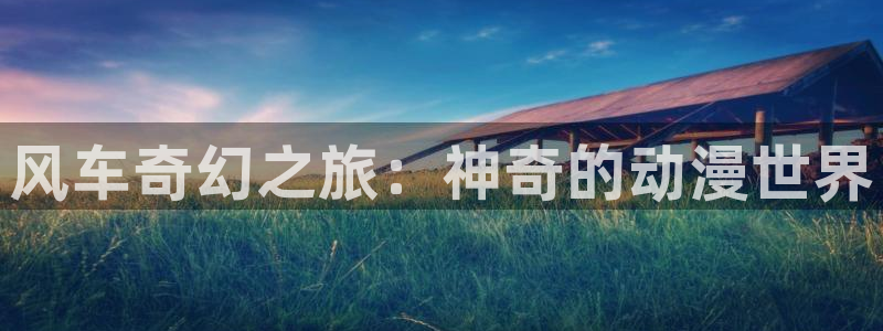 omofun.link网页版：风车奇幻之旅：神奇的动漫世界