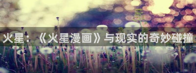 omofun动漫一个：火星：《火星漫画》与现实的奇妙碰撞