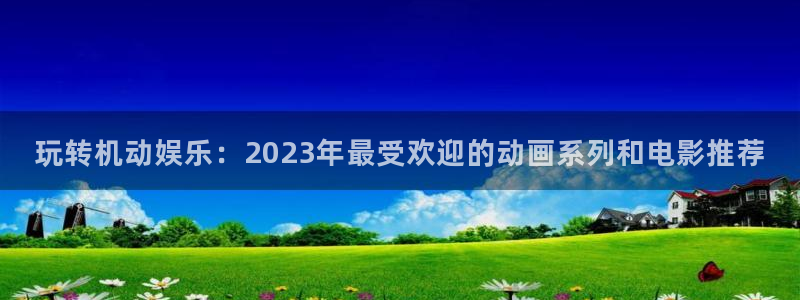 omofun动漫下载苹果：玩转机动娱乐：2023年最受欢迎的动画系列和电影推荐