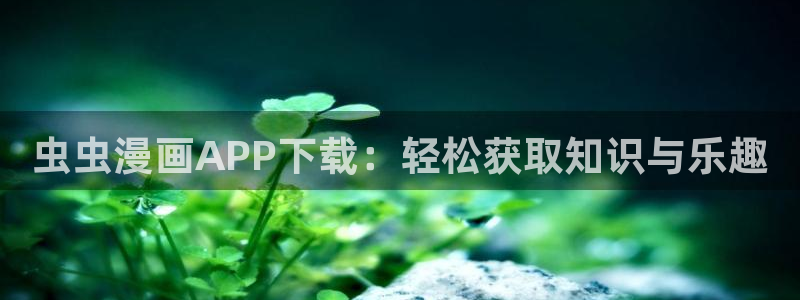omofun是什么：虫虫漫画APP下载：轻松获取知识与乐趣