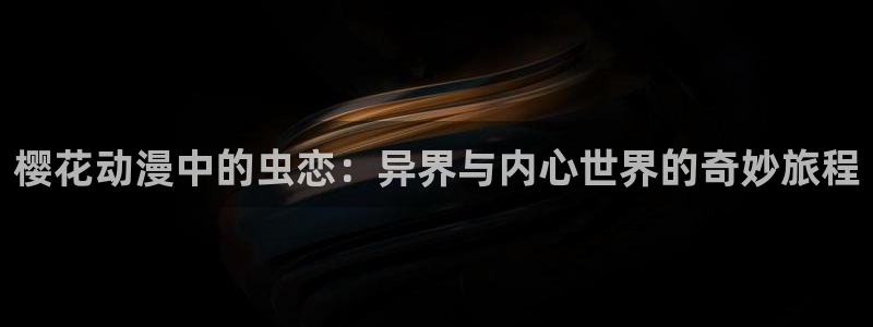 omofun下载动漫：樱花动漫中的虫恋：异界与内心世界的奇妙旅程