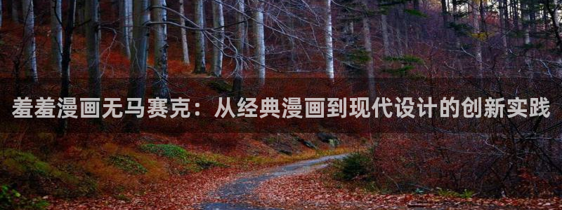 omofun动漫在线观看：羞羞漫画无马赛克：从经典漫画到现代设计的创新实践