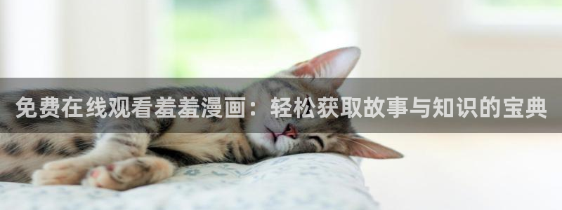 香蕉漫画正版入口下载：免费在线观看羞羞漫画：轻松获取故事与知识的宝典