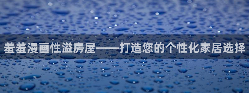 omofun动漫视频：羞羞漫画性溢房屋——打造您的个性化家居选择