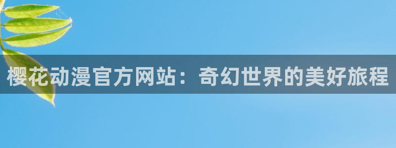 omofun动漫下载最新：樱花动漫官方网站：奇幻世界的美好旅程